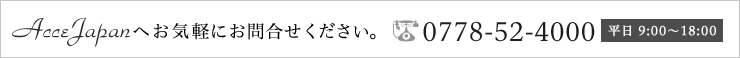 AcceJapanへお気軽にお問合せください。0778-52-4000【平日9:00〜18:00】