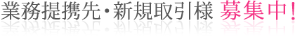 業務提携先・新規取引先様　募集中！